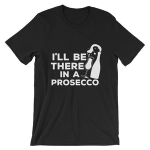 Be There In A Prosecco Unisex T-Shirt